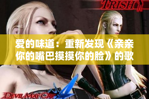 愛的味道：重新發(fā)現(xiàn)《親親你的嘴巴摸摸你的臉》的歌曲魅力
