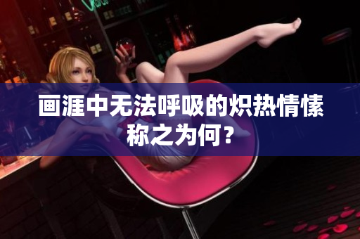畫涯中無法呼吸的熾熱情愫稱之為何？