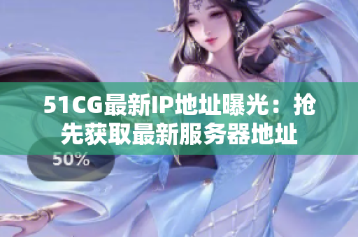 51CG最新IP地址曝光：搶先獲取最新服務(wù)器地址