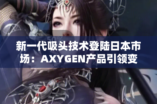新一代吸頭技術(shù)登陸日本市場(chǎng)：AXYGEN產(chǎn)品引領(lǐng)變革