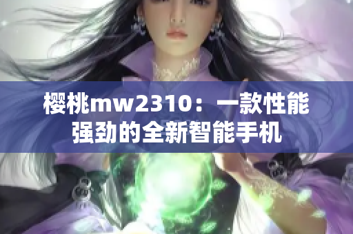 櫻桃mw2310：一款性能強(qiáng)勁的全新智能手機(jī)
