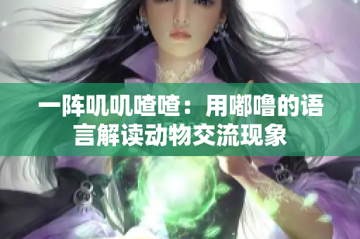 一陣嘰嘰喳喳：用嘟嚕的語言解讀動物交流現(xiàn)象