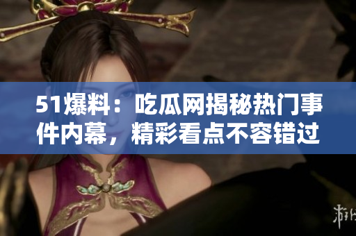 51爆料：吃瓜網(wǎng)揭秘?zé)衢T事件內(nèi)幕，精彩看點(diǎn)不容錯(cuò)過(guò)！