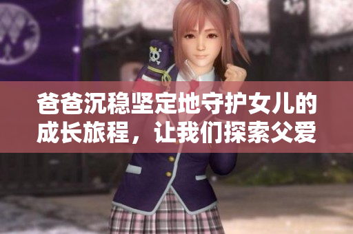 爸爸沉穩(wěn)堅定地守護女兒的成長旅程，讓我們探索父愛的無聲力量