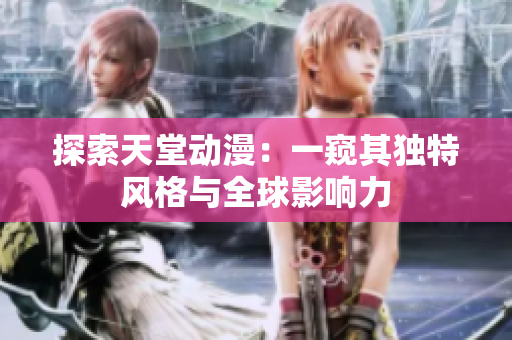 探索天堂動漫：一窺其獨特風(fēng)格與全球影響力