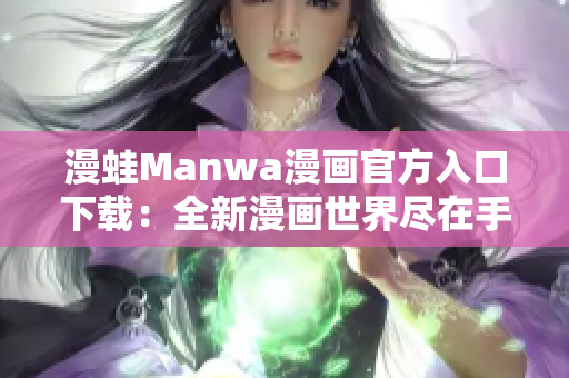 漫蛙Manwa漫畫官方入口下載：全新漫畫世界盡在手指間