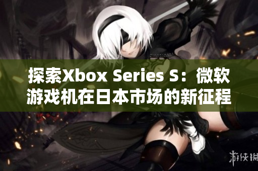 探索Xbox Series S：微軟游戲機在日本市場的新征程