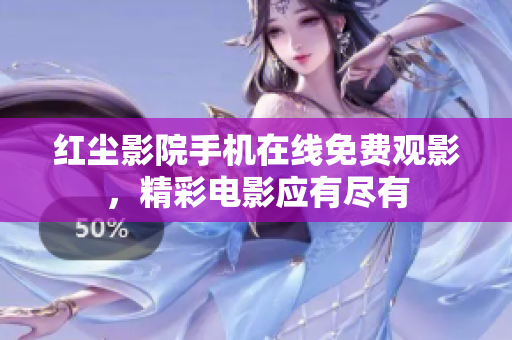 紅塵影院手機在線免費觀影，精彩電影應有盡有