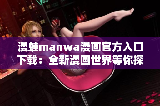 漫蛙manwa漫畫官方入口下載：全新漫畫世界等你探索