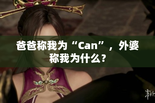 爸爸稱我為“Can”，外婆稱我為什么？