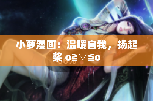 小蘿漫畫：溫暖自我，揚起槳 o≧▽≦o