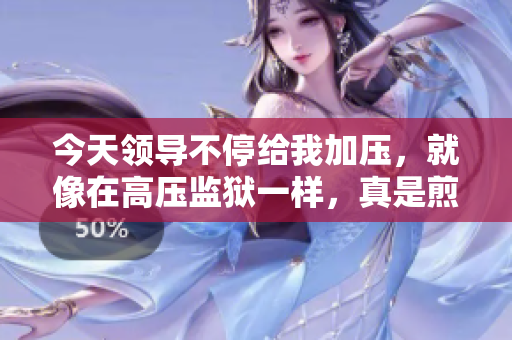 今天領(lǐng)導(dǎo)不停給我加壓，就像在高壓監(jiān)獄一樣，真是煎熬。