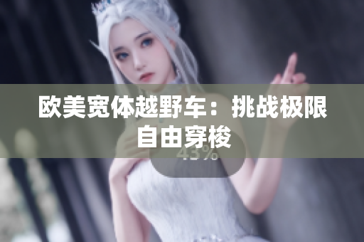 歐美寬體越野車：挑戰(zhàn)極限自由穿梭