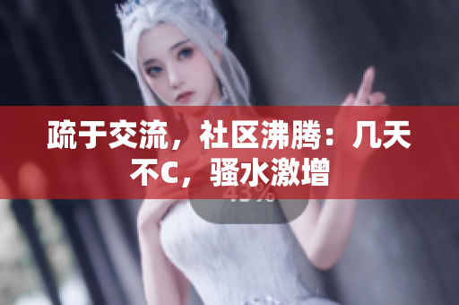 疏于交流，社區(qū)沸騰：幾天不C，騷水激增
