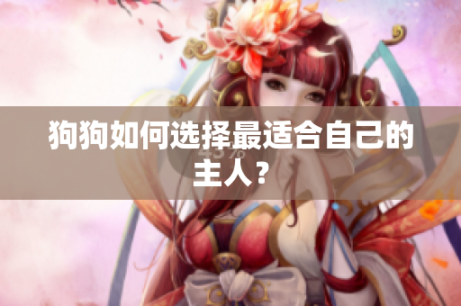 狗狗如何選擇最適合自己的主人？