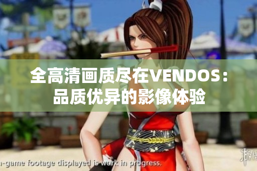 全高清畫(huà)質(zhì)盡在VENDOS：品質(zhì)優(yōu)異的影像體驗(yàn)