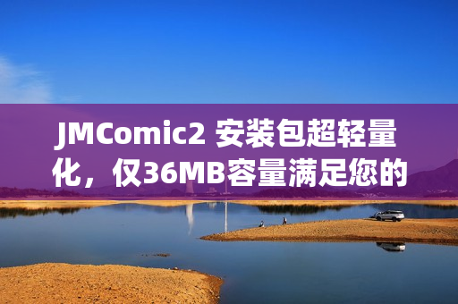 JMComic2 安裝包超輕量化，僅36MB容量滿足您的需求
