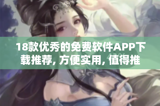 18款優(yōu)秀的免費軟件APP下載推薦, 方便實用, 值得推薦!