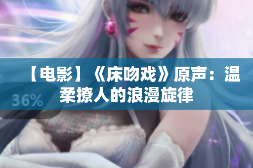 【電影】《床吻戲》原聲：溫柔撩人的浪漫旋律