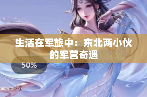 生活在軍旅中：東北兩小伙的軍營奇遇