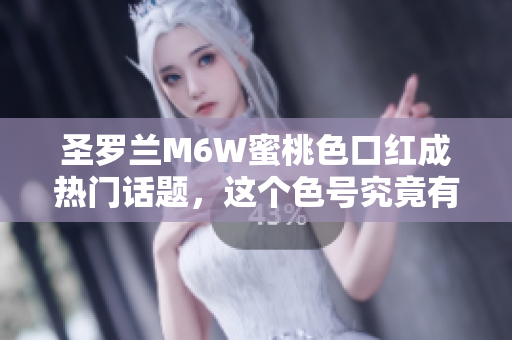圣羅蘭M6W蜜桃色口紅成熱門話題，這個色號究竟有多受歡迎？