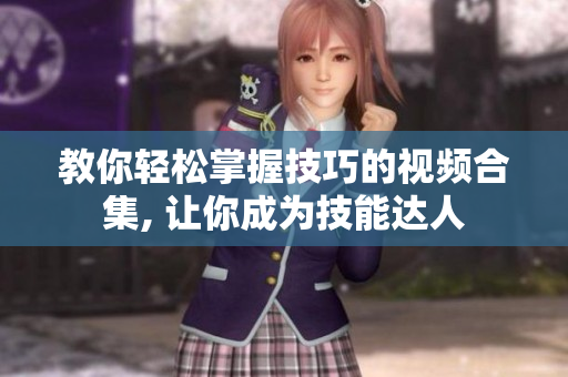 教你輕松掌握技巧的視頻合集, 讓你成為技能達人