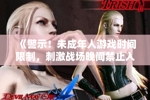《警示！未成年人游戲時間限制，刺激戰(zhàn)場晚間禁止入場時段公布》