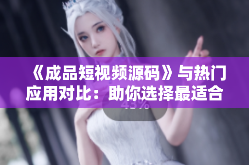 《成品短視頻源碼》與熱門應(yīng)用對比：助你選擇最適合的創(chuàng)作利器