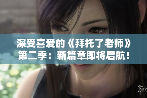 深受喜愛的《拜托了老師》第二季：新篇章即將啟航！