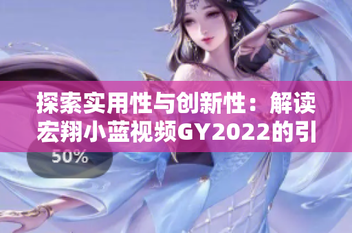 探索實(shí)用性與創(chuàng)新性：解讀宏翔小藍(lán)視頻GY2022的引人注目之處