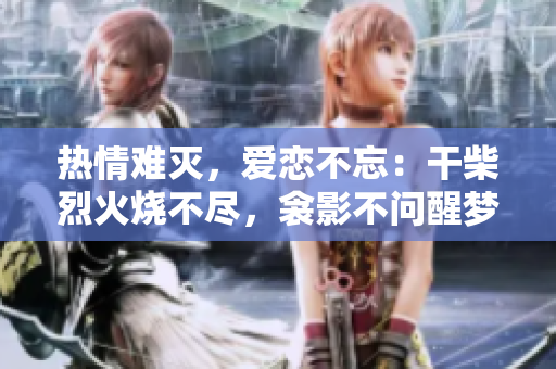熱情難滅，愛戀不忘：干柴烈火燒不盡，衾影不問醒夢