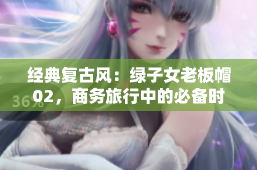 經(jīng)典復古風：綠子女老板帽02，商務(wù)旅行中的必備時尚單品