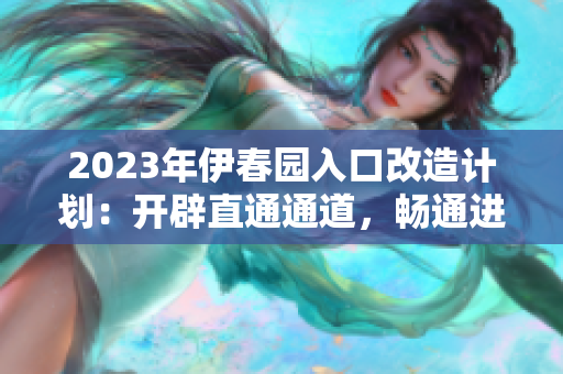 2023年伊春園入口改造計(jì)劃：開(kāi)辟直通通道，暢通進(jìn)出之路