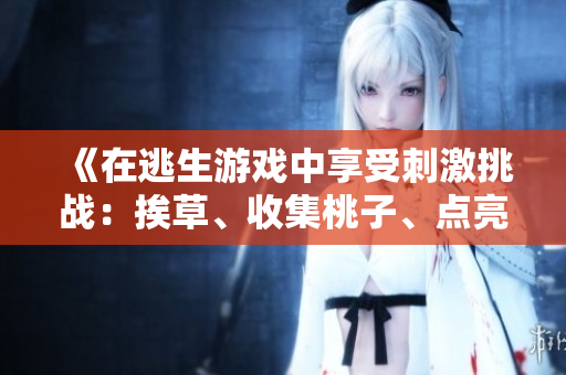 《在逃生游戲中享受刺激挑戰(zhàn)：挨草、收集桃子、點(diǎn)亮燈》