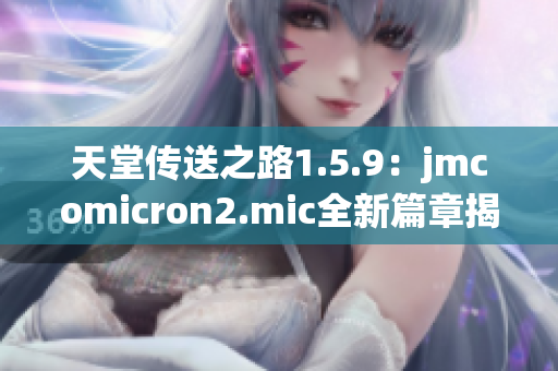 天堂傳送之路1.5.9：jmcomicron2.mic全新篇章揭秘