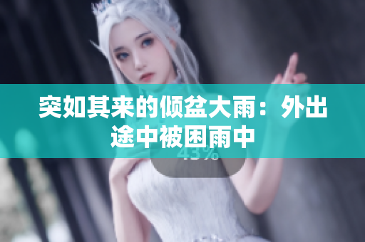 突如其來的傾盆大雨：外出途中被困雨中