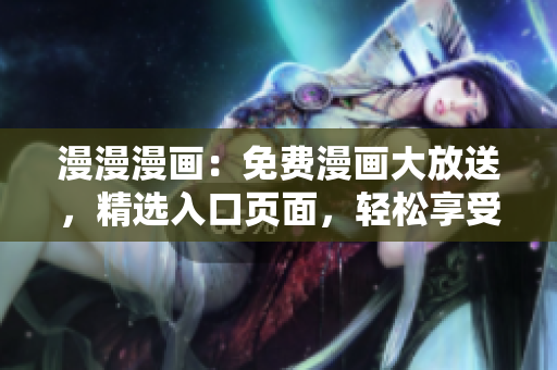 漫漫漫畫：免費(fèi)漫畫大放送，精選入口頁面，輕松享受精彩漫畫！