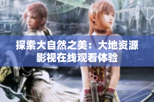 探索大自然之美：大地資源影視在線觀看體驗(yàn)