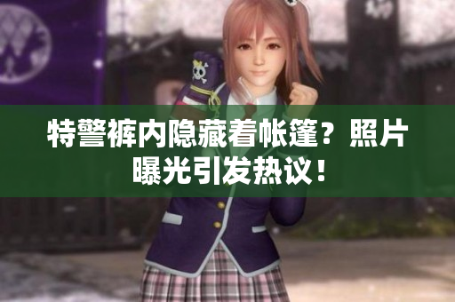 特警褲內(nèi)隱藏著帳篷？照片曝光引發(fā)熱議！