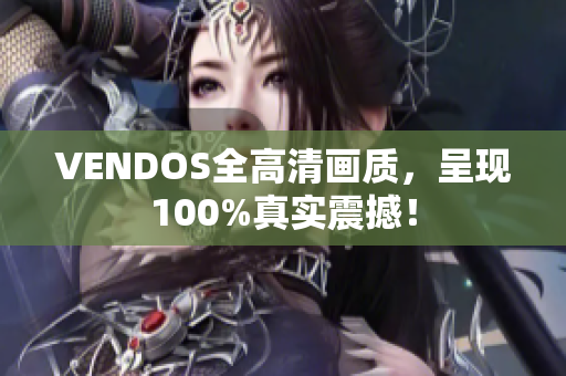 VENDOS全高清畫質(zhì)，呈現(xiàn)100%真實(shí)震撼！