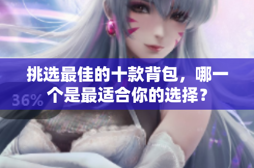 挑選最佳的十款背包，哪一個(gè)是最適合你的選擇？