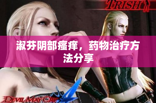 淑芬陰部瘙癢，藥物治療方法分享