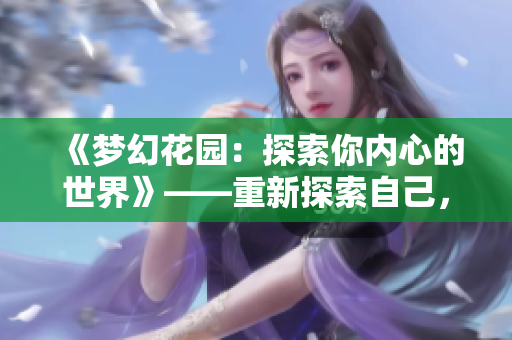 《夢幻花園：探索你內(nèi)心的世界》——重新探索自己，發(fā)現(xiàn)內(nèi)心的美妙景象