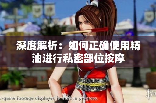 深度解析：如何正確使用精油進(jìn)行私密部位按摩