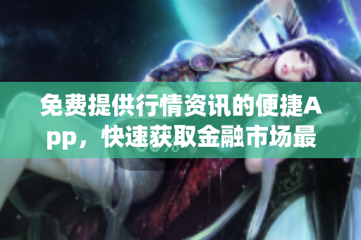 免費(fèi)提供行情資訊的便捷App，快速獲取金融市場(chǎng)最新動(dòng)態(tài)
