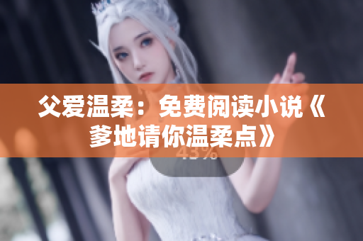 父愛溫柔：免費閱讀小說《爹地請你溫柔點》