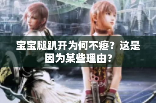 寶寶腿趴開為何不疼？這是因為某些理由？