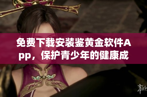 免費下載安裝鑒黃金軟件App，保護青少年的健康成長