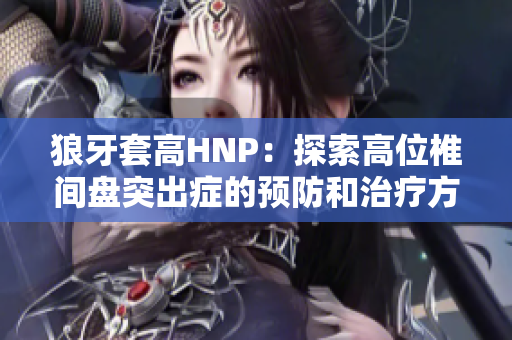 狼牙套高HNP：探索高位椎間盤突出癥的預防和治療方法