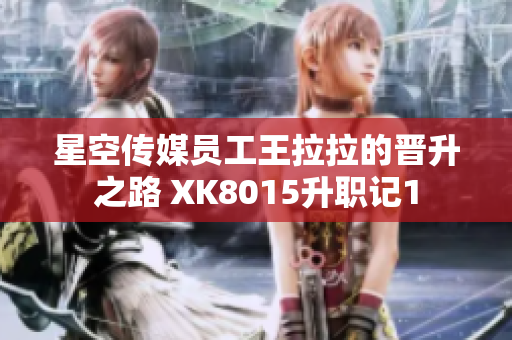 星空傳媒員工王拉拉的晉升之路 XK8015升職記1